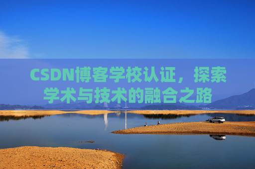 CSDN博客学校认证，探索学术与技术的融合之路
