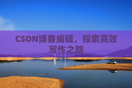 CSDN博客编辑，探索高效写作之路